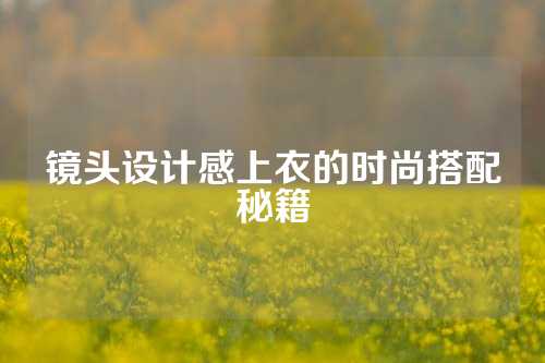 镜头设计感上衣的时尚搭配秘籍