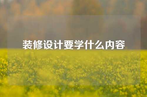 装修设计要学什么内容