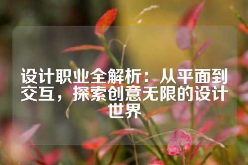 设计职业全解析：从平面到交互，探索创意无限的设计世界