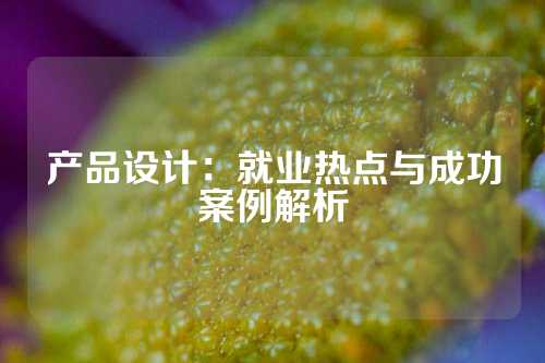 产品设计：就业热点与成功案例解析