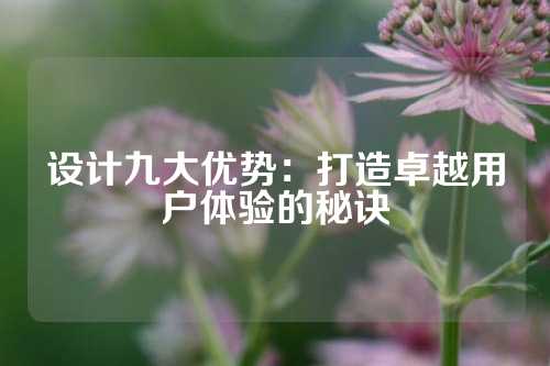 设计九大优势：打造卓越用户体验的秘诀