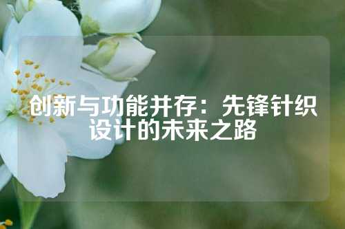 创新与功能并存：先锋针织设计的未来之路