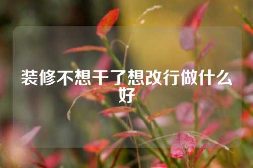 装修不想干了想改行做什么好