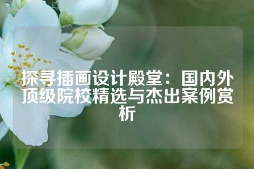 探寻插画设计殿堂：国内外顶级院校精选与杰出案例赏析