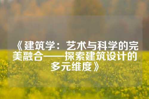 《建筑学：艺术与科学的完美融合——探索建筑设计的多元维度》