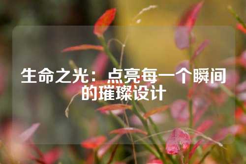 生命之光：点亮每一个瞬间的璀璨设计